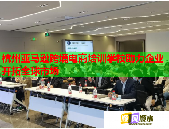 杭州亚马逊跨境电商培训学校助力企业开拓全球市场  第2张