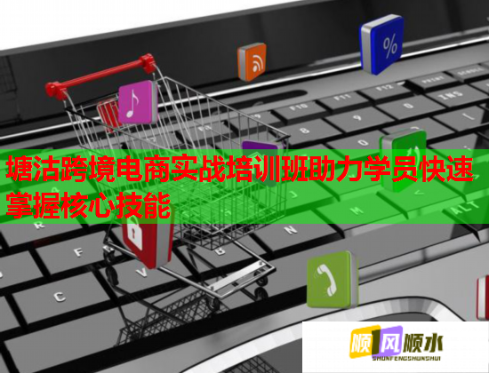 塘沽跨境电商实战培训班助力学员快速掌握核心技能  第1张