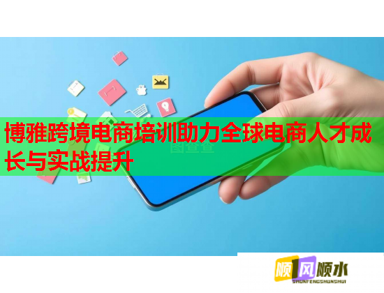 博雅跨境电商培训助力全球电商人才成长与实战提升  第1张