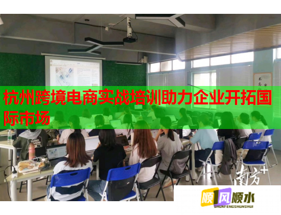 杭州跨境电商实战培训助力企业开拓国际市场