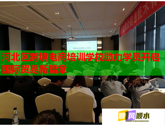 河北区跨境电商培训学校助力学员开启国际贸易新篇章  第1张