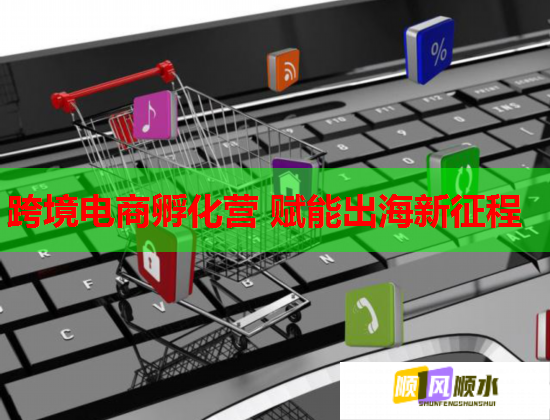 跨境电商孵化营 赋能出海新征程  第1张