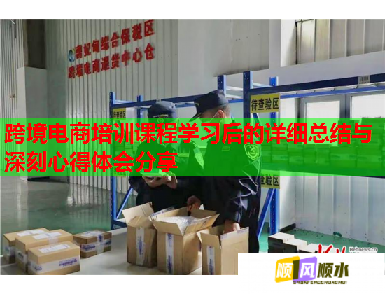 跨境电商培训课程学习后的详细总结与深刻心得体会分享  第2张