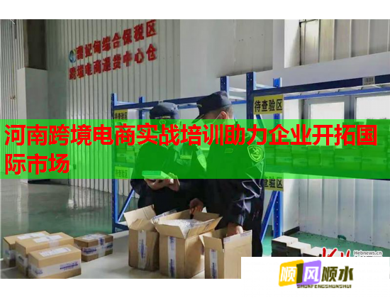 河南跨境电商实战培训助力企业开拓国际市场
