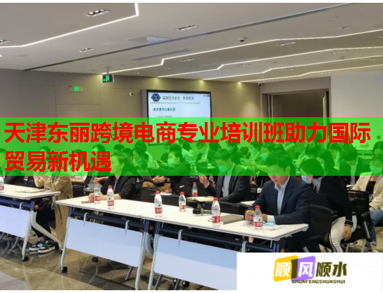 天津东丽跨境电商专业培训班助力国际贸易新机遇  第2张