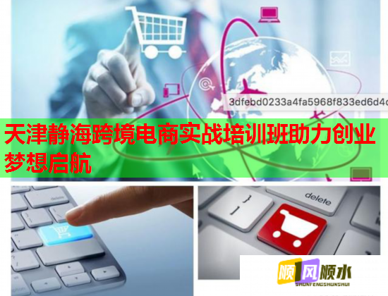 天津静海跨境电商实战培训班助力创业梦想启航  第1张