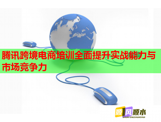腾讯跨境电商培训全面提升实战能力与市场竞争力  第1张