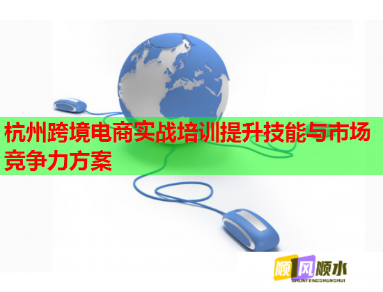 杭州跨境电商实战培训提升技能与市场竞争力方案