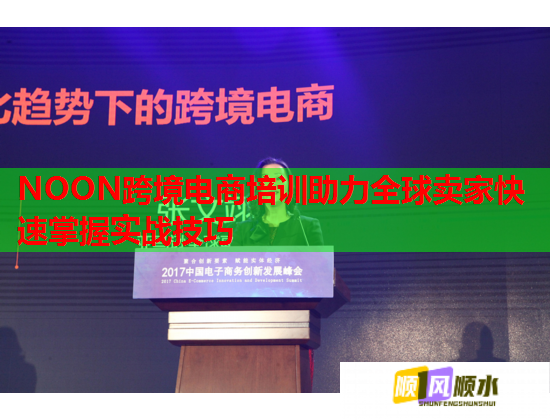 NOON跨境电商培训助力全球卖家快速掌握实战技巧  第2张