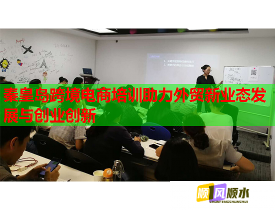 秦皇岛跨境电商培训助力外贸新业态发展与创业创新