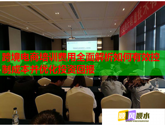 跨境电商培训费用全面解析如何有效控制成本并优化投资回报  第2张