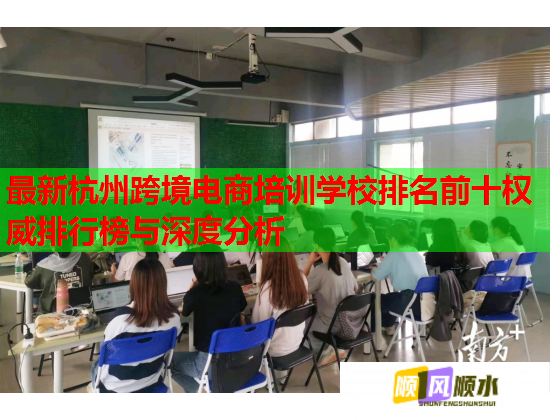 最新杭州跨境电商培训学校排名前十权威排行榜与深度分析