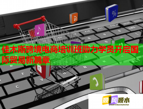 佳木斯跨境电商培训班助力学员开启国际贸易新篇章  第3张