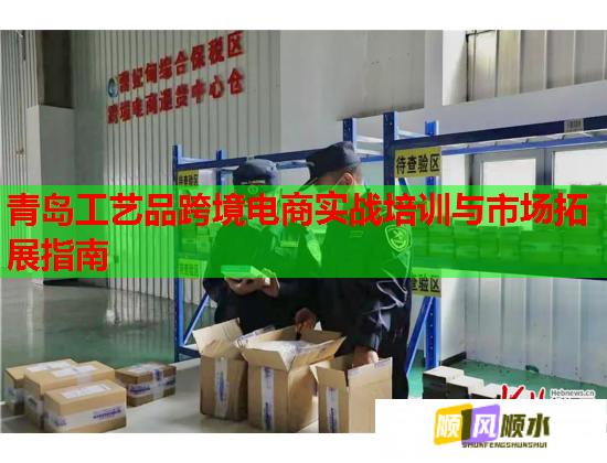 青岛工艺品跨境电商实战培训与市场拓展指南
