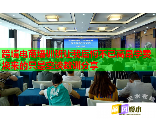 跨境电商培训班让我后悔不已高昂学费换来的只是空谈教训分享  第1张
