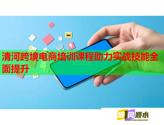 清河跨境电商培训课程助力实战技能全面提升  第2张