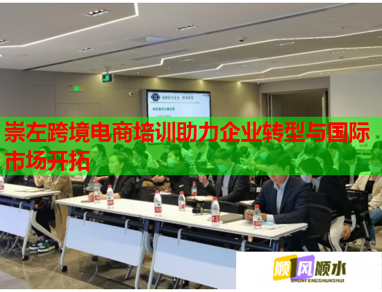 崇左跨境电商培训助力企业转型与国际市场开拓  第2张