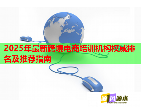 2025年最新跨境电商培训机构权威排名及推荐指南  第1张 2025年最新跨境电商培训机构权威排名及推荐指南  第1张