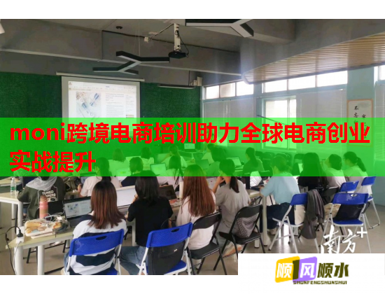 moni跨境电商培训助力全球电商创业实战提升  第1张 moni跨境电商培训助力全球电商创业实战提升  第1张