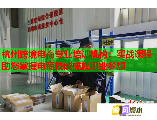 杭州跨境电商专业培训机构:实战课程助您掌握电商技能成就职业梦想