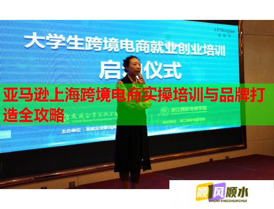 亚马逊上海跨境电商实操培训与品牌打造全攻略  第2张 亚马逊上海跨境电商实操培训与品牌打造全攻略  第2张