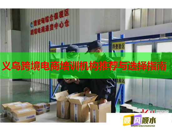 义乌跨境电商培训机构推荐与选择指南  第2张
