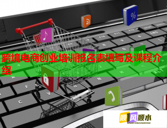 跨境电商创业培训报名表填写及课程介绍  第2张