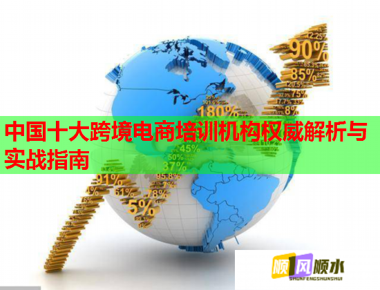 中国十大跨境电商培训机构权威解析与实战指南  第1张